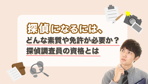 探偵になるには、どんな資質や免許が必要か?探偵調査員の資格とは