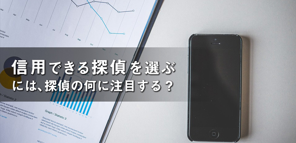 信用できる探偵を選ぶには、探偵の何に注目する?